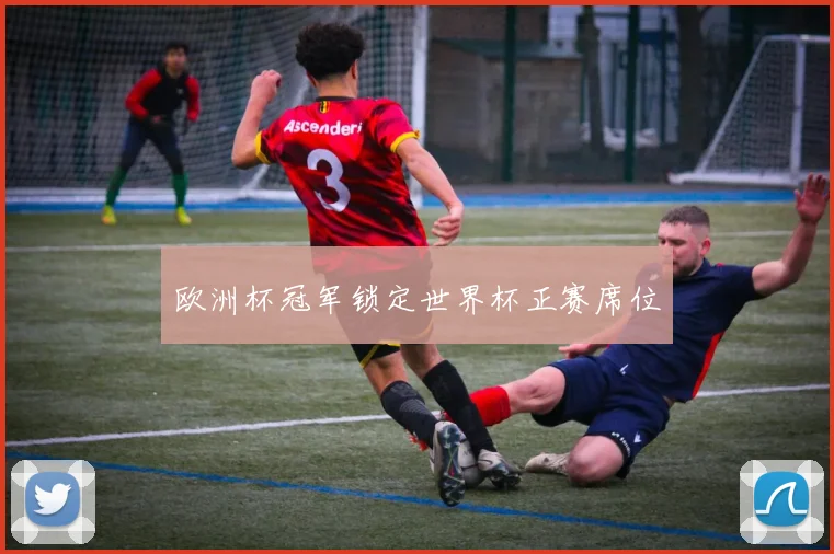 欧洲杯冠军锁定世界杯正赛席位