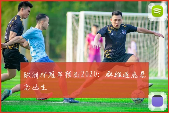 欧洲杯冠军预测2020:群雄逐鹿悬念丛生