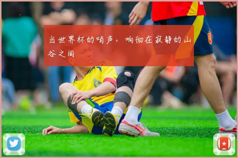 当世界杯的哨声，响彻在寂静的山谷之间