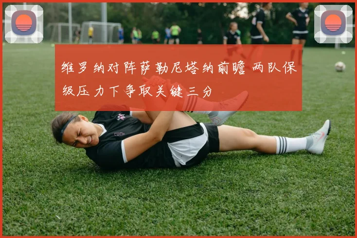 维罗纳对阵萨勒尼塔纳前瞻 两队保级压力下争取关键三分