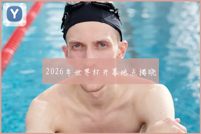 2026年世界杯开幕地点揭晓