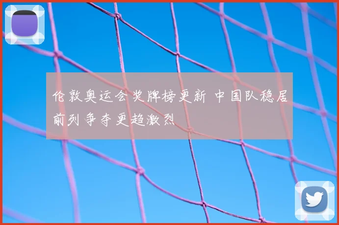 伦敦奥运会奖牌榜更新 中国队稳居前列争夺更趋激烈