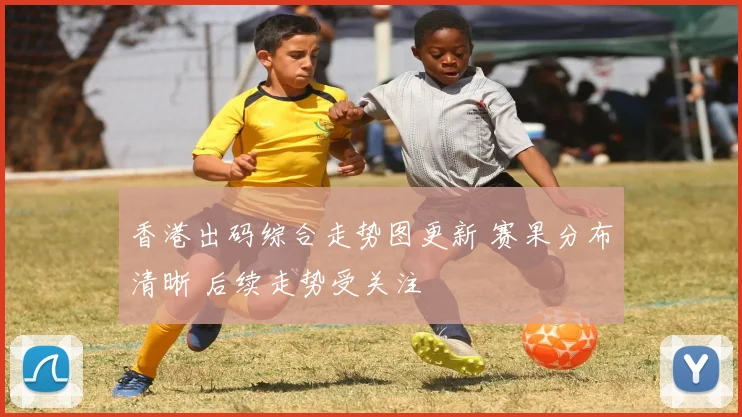 香港出码综合走势图更新 赛果分布清晰 后续走势受关注