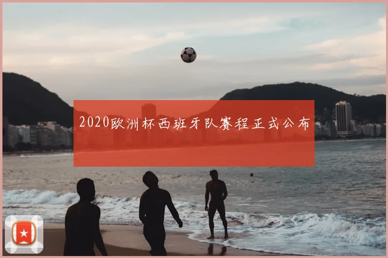 2020欧洲杯西班牙队赛程正式公布