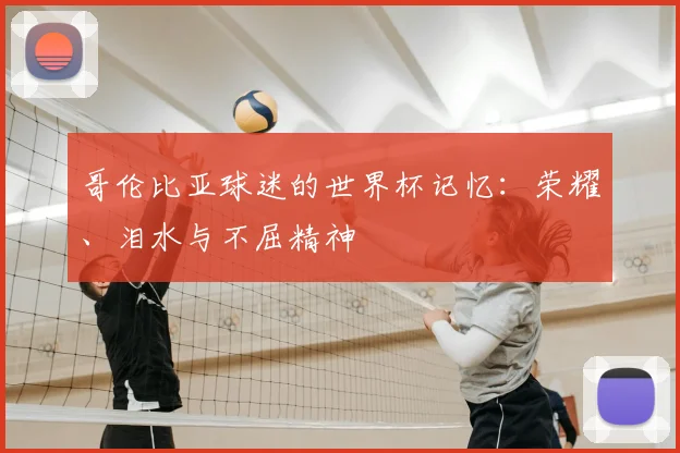 哥伦比亚球迷的世界杯记忆：荣耀、泪水与不屈精神