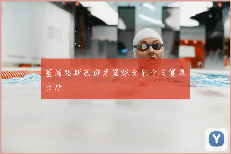 塞浦路斯西班牙篮球竞彩今日赛果出炉