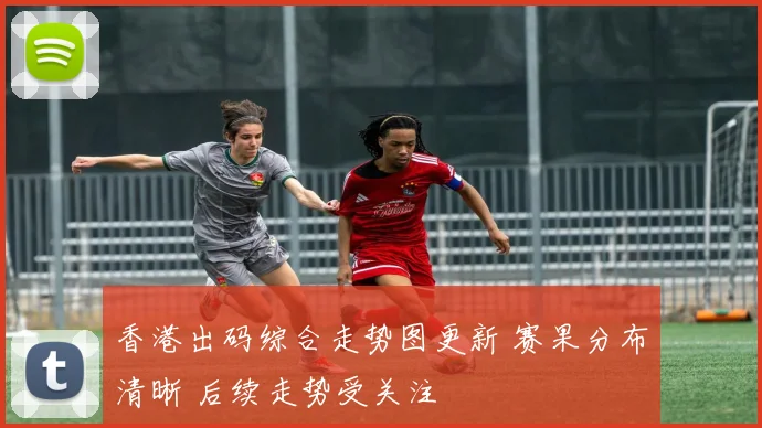 香港出码综合走势图更新 赛果分布清晰 后续走势受关注