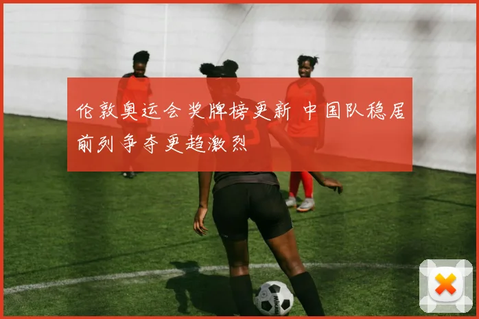 伦敦奥运会奖牌榜更新 中国队稳居前列争夺更趋激烈