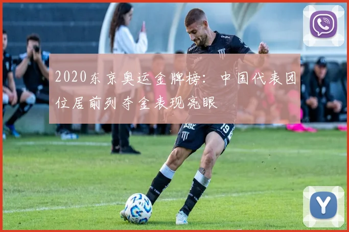 2020东京奥运金牌榜：中国代表团位居前列夺金表现亮眼