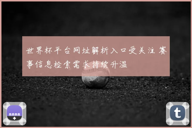 世界杯平台网址解析入口受关注 赛事信息检索需求持续升温