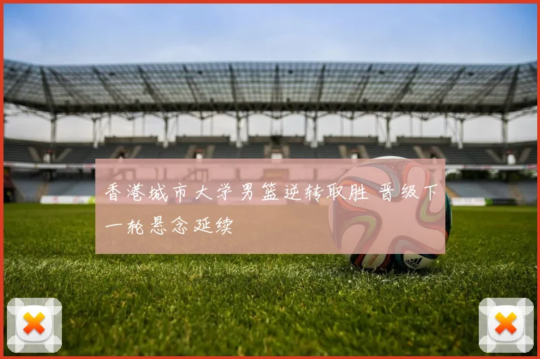 香港城市大学男篮逆转取胜 晋级下一轮悬念延续