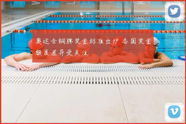 奥运会铜牌奖金标准出炉 各国奖金额度差异受关注