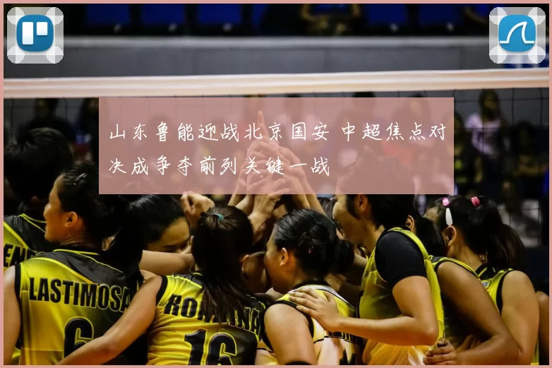 山东鲁能迎战北京国安 中超焦点对决成争夺前列关键一战