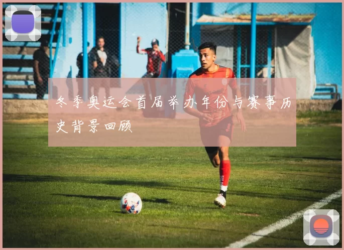 冬季奥运会首届举办年份与赛事历史背景回顾