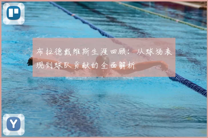 布拉德戴维斯生涯回顾：从球场表现到球队贡献的全面解析
