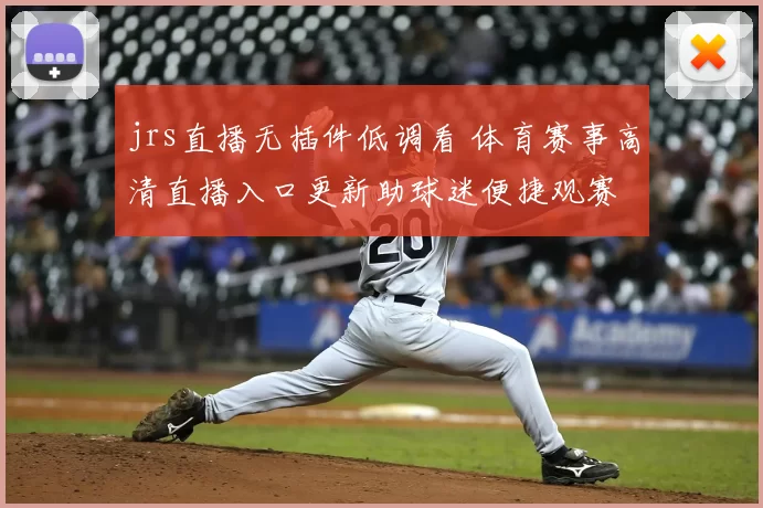 jrs直播无插件低调看 体育赛事高清直播入口更新助球迷便捷观赛