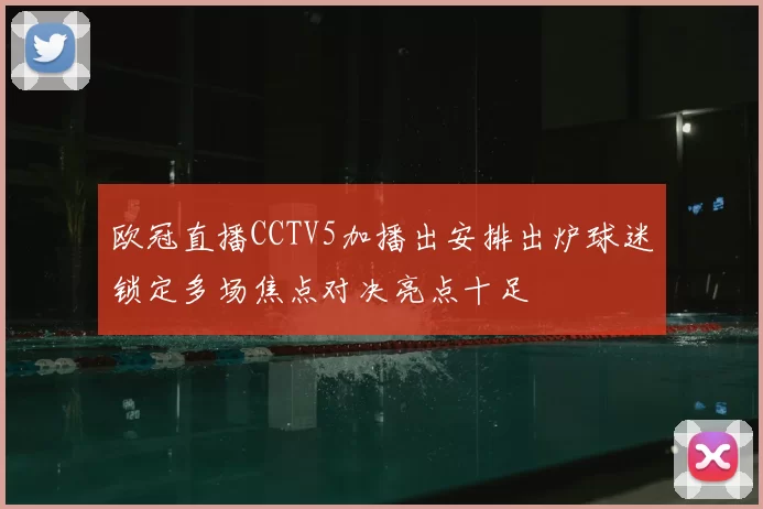 欧冠直播CCTV5加播出安排出炉球迷锁定多场焦点对决亮点十足