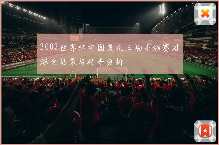 2002世界杯中国男足三场小组赛进球全记录与对手分析