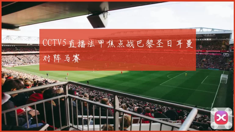 CCTV5直播法甲焦点战巴黎圣日耳曼对阵马赛