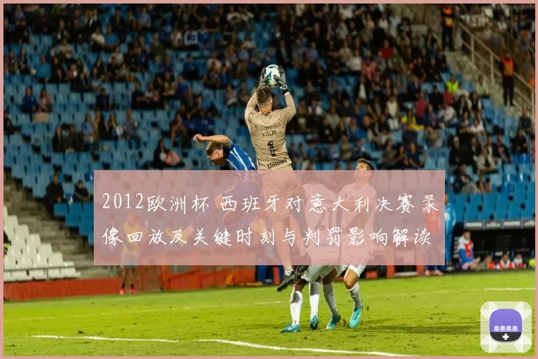 2012欧洲杯 西班牙对意大利决赛录像回放及关键时刻与判罚影响解读