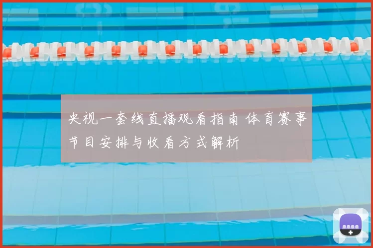 央视一套线直播观看指南 体育赛事节目安排与收看方式解析