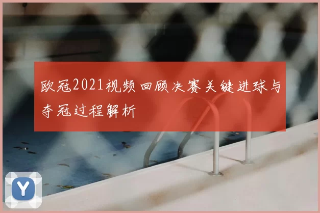 欧冠2021视频回顾决赛关键进球与夺冠过程解析