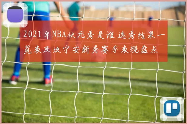 2021年NBA状元秀是谁 选秀结果一览表及坎宁安新秀赛季表现盘点
