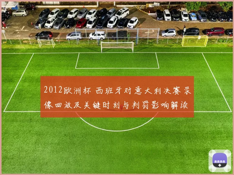 2012欧洲杯 西班牙对意大利决赛录像回放及关键时刻与判罚影响解读