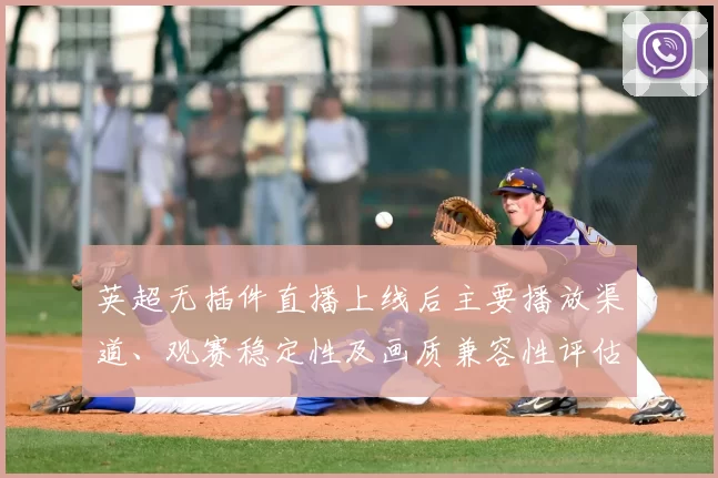 英超无插件直播上线后主要播放渠道、观赛稳定性及画质兼容性评估