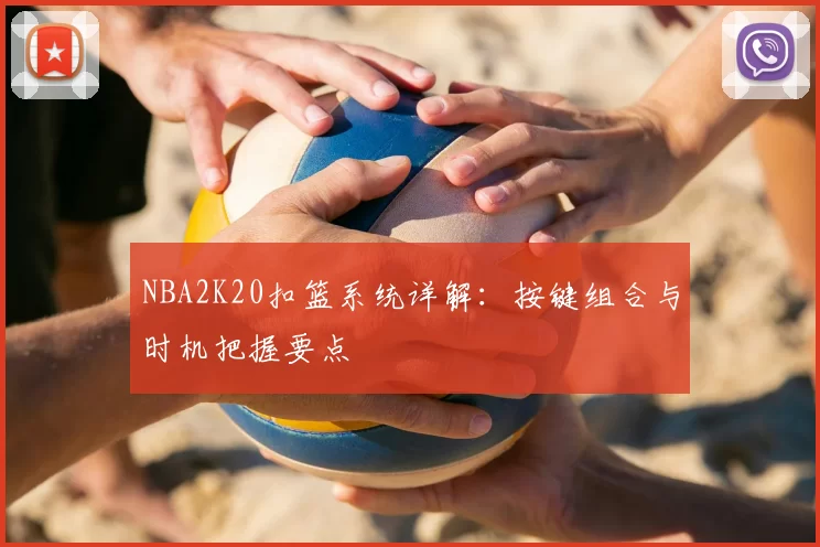 NBA2K20扣篮系统详解：按键组合与时机把握要点