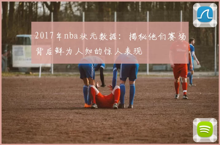 2017年nba状元数据：揭秘他们赛场背后鲜为人知的惊人表现