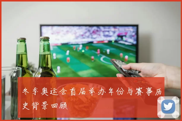 冬季奥运会首届举办年份与赛事历史背景回顾