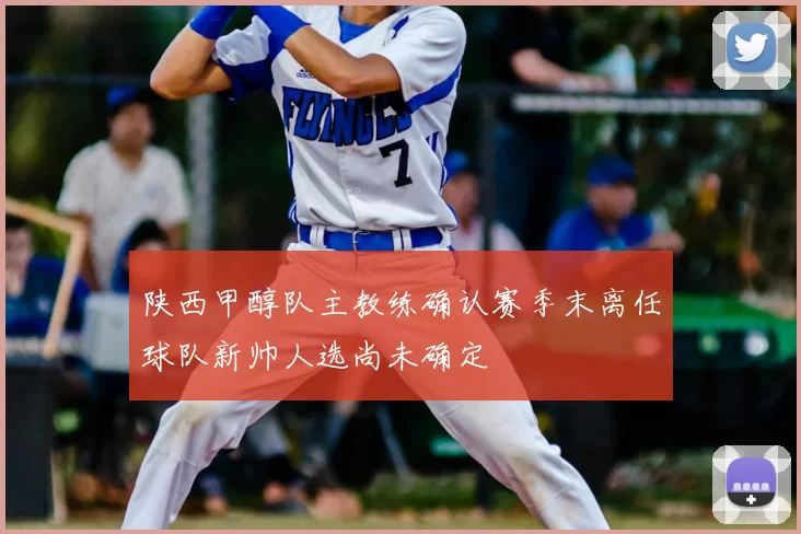 陕西甲醇队主教练确认赛季末离任球队新帅人选尚未确定