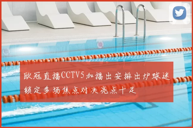 欧冠直播CCTV5加播出安排出炉球迷锁定多场焦点对决亮点十足