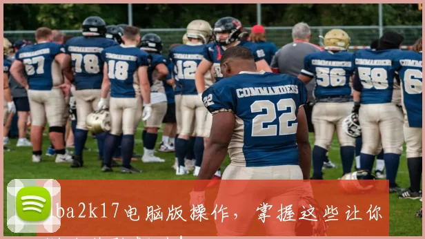 nba2k17电脑版操作，掌握这些让你游戏体验飙升！