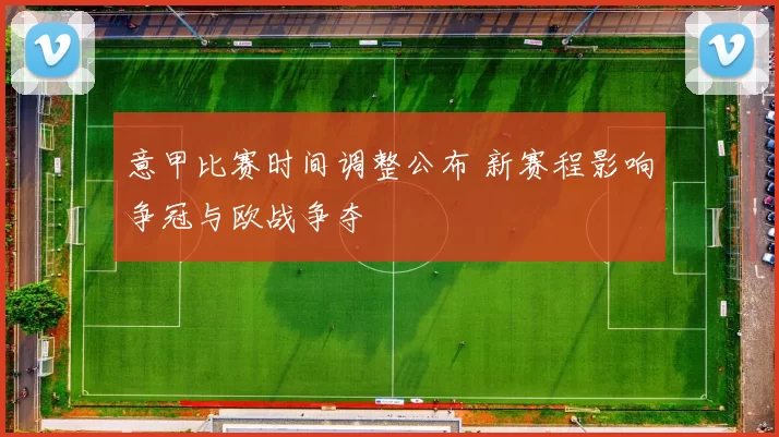 意甲比赛时间调整公布 新赛程影响争冠与欧战争夺