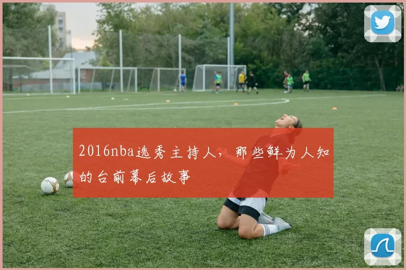 2016nba选秀主持人，那些鲜为人知的台前幕后故事