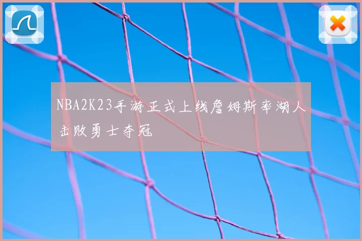 NBA2K23手游正式上线詹姆斯率湖人击败勇士夺冠