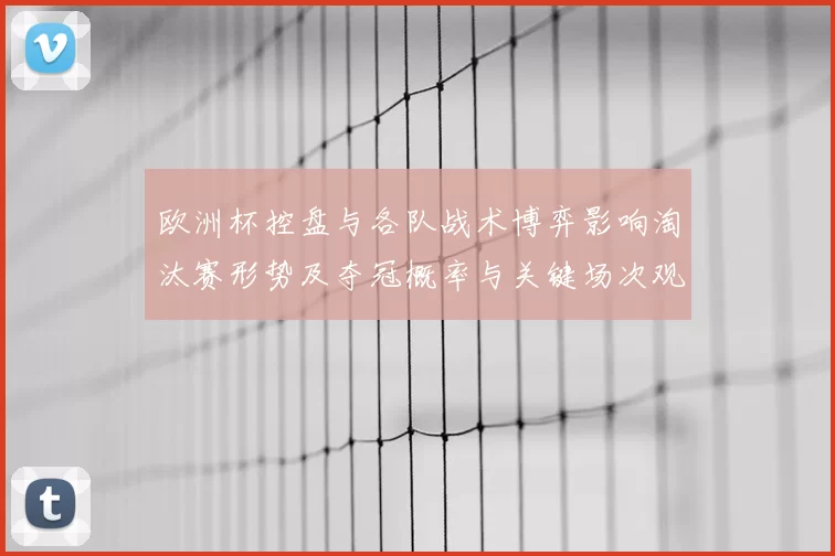 欧洲杯控盘与各队战术博弈影响淘汰赛形势及夺冠概率与关键场次观察