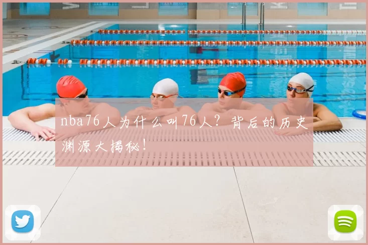 nba76人为什么叫76人？背后的历史渊源大揭秘！