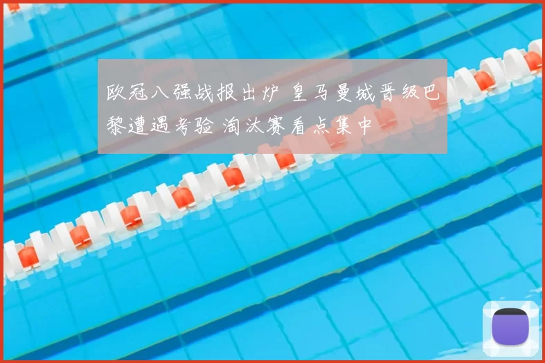 欧冠八强战报出炉 皇马曼城晋级巴黎遭遇考验 淘汰赛看点集中