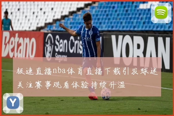 极速直播nba体育直播下载引发球迷关注赛事观看体验持续升温
