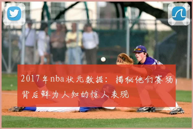 2017年nba状元数据：揭秘他们赛场背后鲜为人知的惊人表现