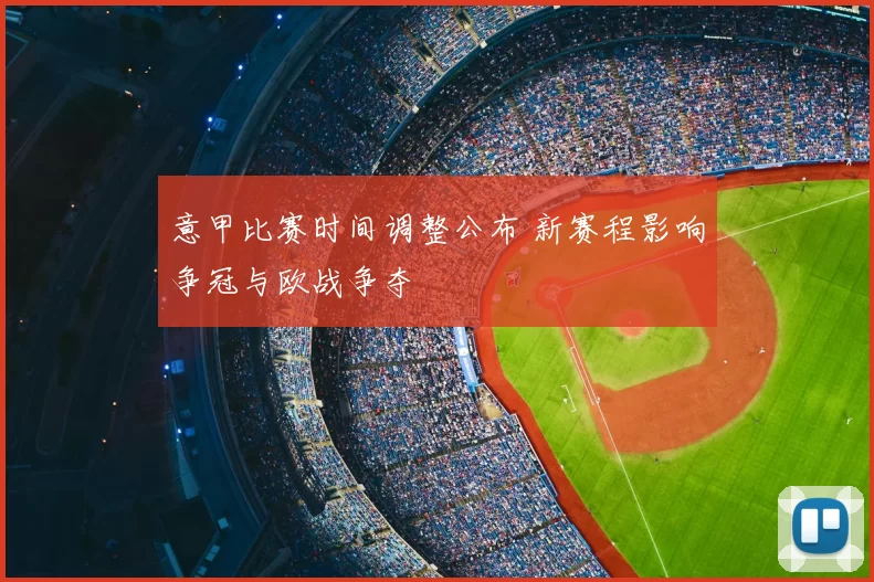 意甲比赛时间调整公布 新赛程影响争冠与欧战争夺