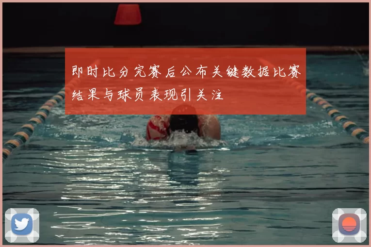 即时比分完赛后公布关键数据比赛结果与球员表现引关注