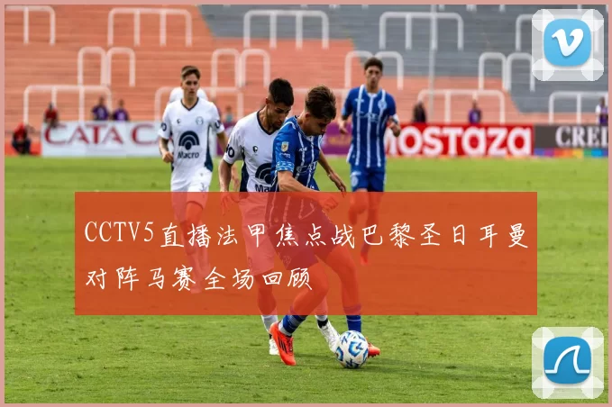 CCTV5直播法甲焦点战巴黎圣日耳曼对阵马赛全场回顾