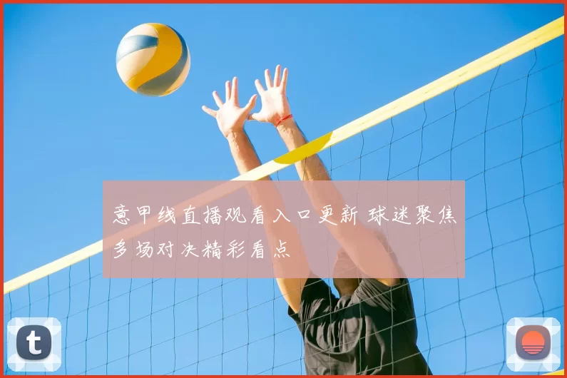 意甲线直播观看入口更新 球迷聚焦多场对决精彩看点