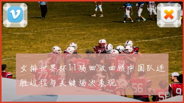 女排世界杯11场回放回顾中国队连胜过程与关键场次表现