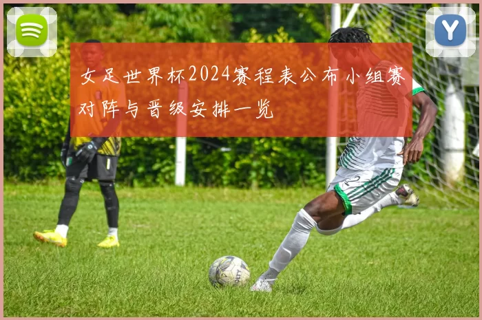 女足世界杯2024赛程表公布小组赛对阵与晋级安排一览