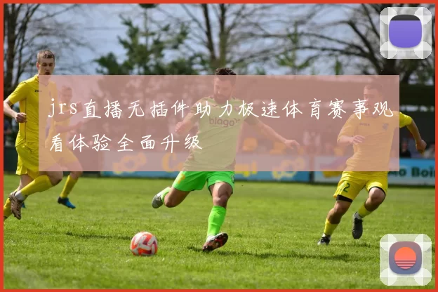 jrs直播无插件助力极速体育赛事观看体验全面升级